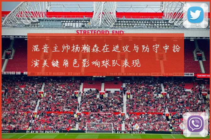 混音主帅杨瀚森在进攻与防守中扮演关键角色影响球队表现