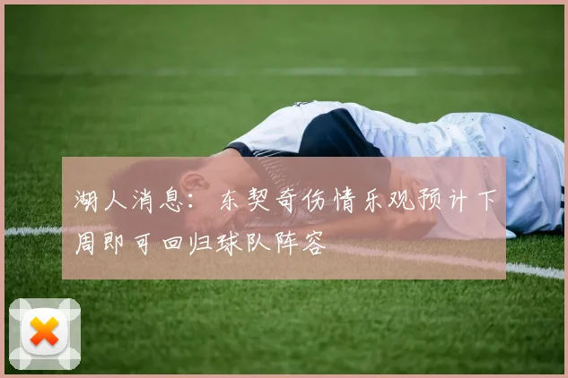 湖人消息：东契奇伤情乐观预计下周即可回归球队阵容