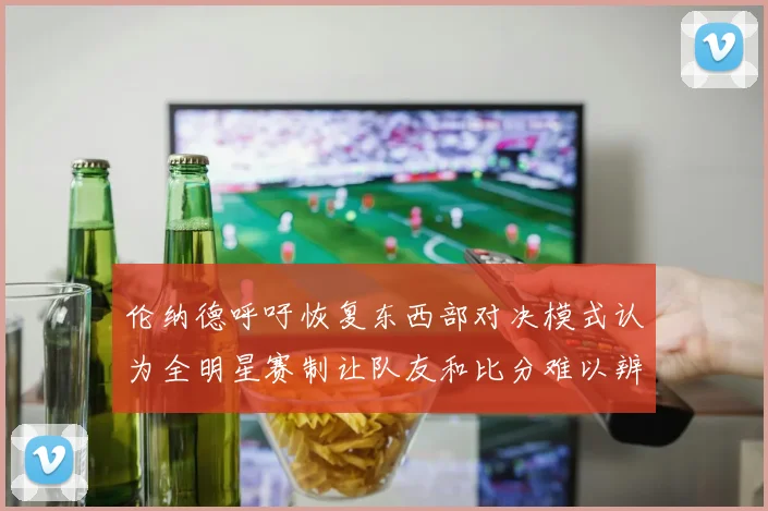 伦纳德呼吁恢复东西部对决模式认为全明星赛制让队友和比分难以辨认