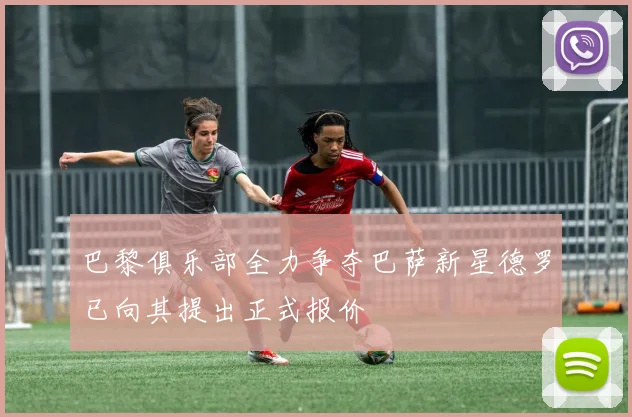 巴黎俱乐部全力争夺巴萨新星德罗已向其提出正式报价
