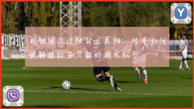 利物浦三连败背后真相：对手如何破解赫拉芬贝赫的战术秘密