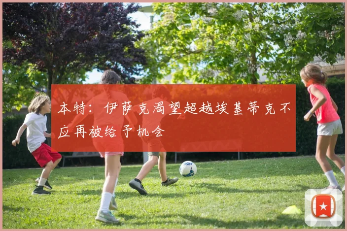 本特：伊萨克渴望超越埃基蒂克不应再被给予机会