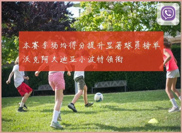 本赛季场均得分提升显著球员榜单沃克阿夫迪亚小波特领衔