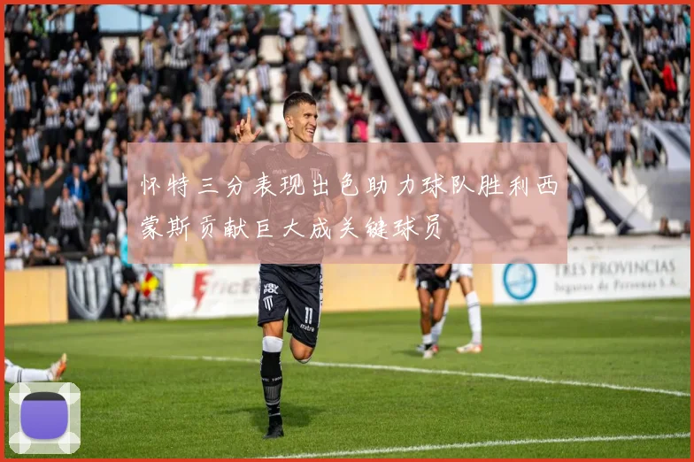 怀特三分表现出色助力球队胜利西蒙斯贡献巨大成关键球员