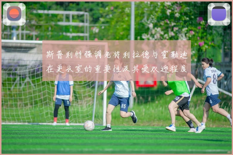 斯普利特强调老将利拉德与霍勒迪在更衣室的重要性及其受欢迎程度