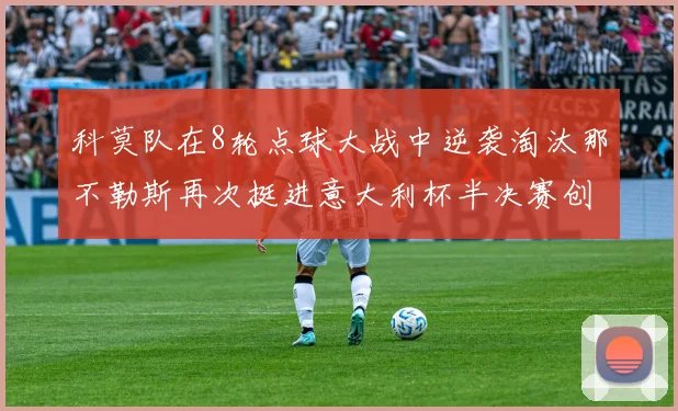 科莫队在8轮点球大战中逆袭淘汰那不勒斯再次挺进意大利杯半决赛创造历史