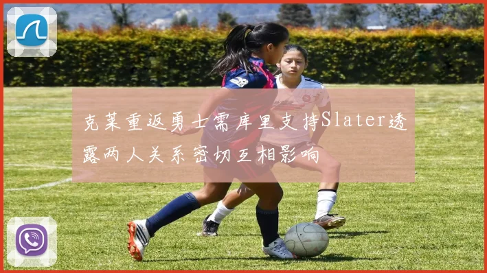 克莱重返勇士需库里支持Slater透露两人关系密切互相影响