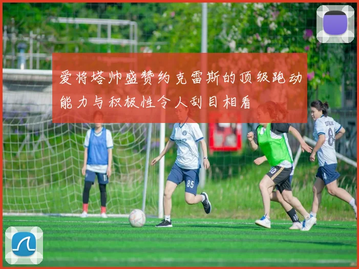 爱将塔帅盛赞约克雷斯的顶级跑动能力与积极性令人刮目相看