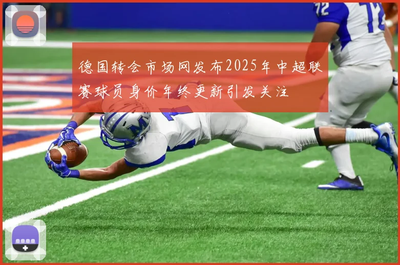 德国转会市场网发布2025年中超联赛球员身价年终更新引发关注