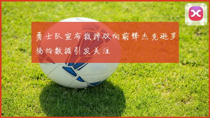 勇士队宣布裁掉双向前锋杰克逊罗场均数据引发关注