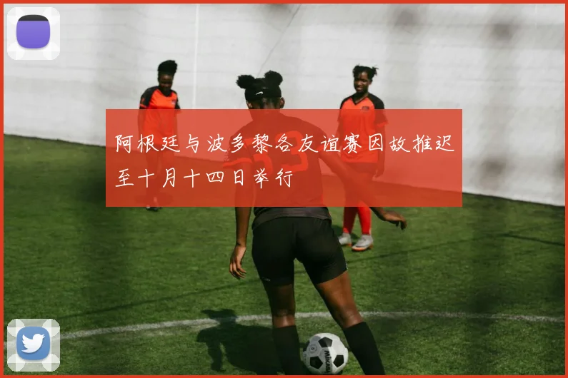 阿根廷与波多黎各友谊赛因故推迟至十月十四日举行