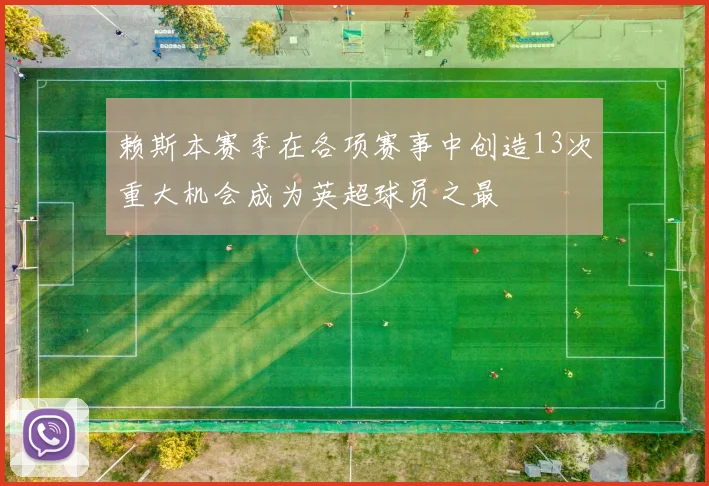 赖斯本赛季在各项赛事中创造13次重大机会成为英超球员之最