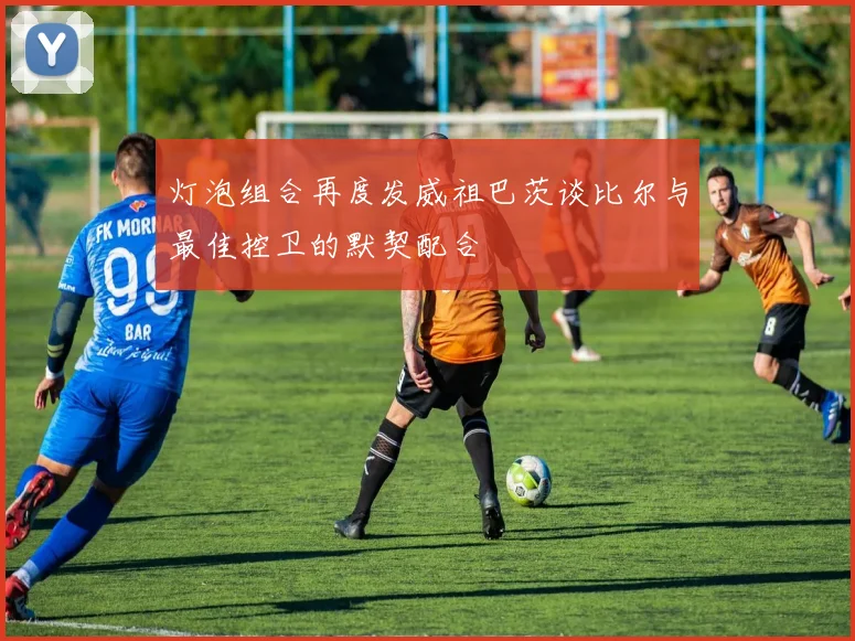 灯泡组合再度发威祖巴茨谈比尔与最佳控卫的默契配合