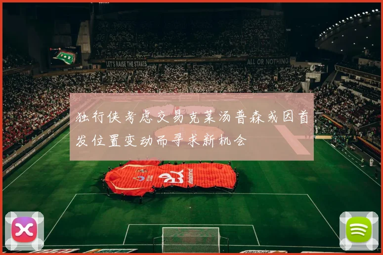 独行侠考虑交易克莱汤普森或因首发位置变动而寻求新机会