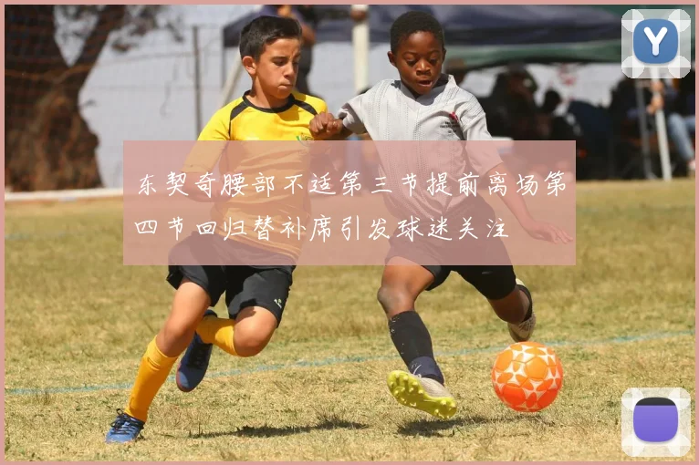 东契奇腰部不适第三节提前离场第四节回归替补席引发球迷关注