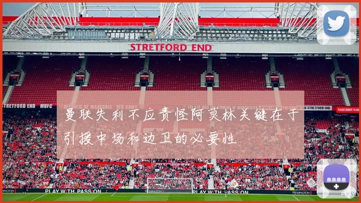曼联失利不应责怪阿莫林关键在于引援中场和边卫的必要性