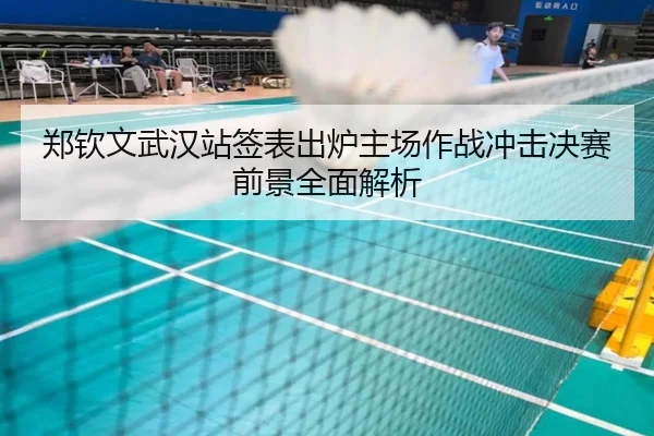 郑钦文武汉站签表出炉主场作战冲击决赛前景全面解析（ayx）